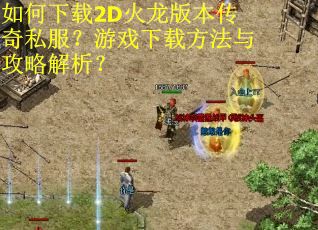 如何下载2D火龙版本传奇私服?游戏下载方法与攻略解析?