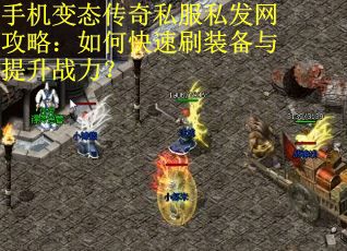 手机变态传奇私服私发网攻略：如何快速刷装备与提升战力？