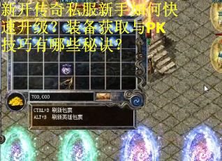 新开传奇私服新手如何快速升级?装备获取与PK技巧有哪些秘诀? 新开传奇私服新手如何快速升级?装备获取与PK技巧有哪些秘诀?