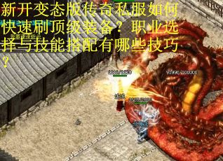 新开变态版传奇私服如何快速刷顶级装备？职业选择与技能搭配有哪些技巧？