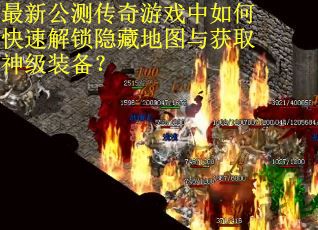 最新公测传奇游戏中如何快速解锁隐藏地图与获取神级装备? 最新公测传奇游戏中如何快速解锁隐藏地图与获取神级装备?