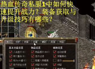 热血传奇私服1中如何快速提升战力？装备获取与升级技巧有哪些？