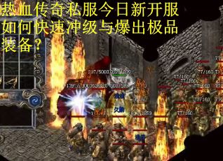 热血传奇私服今日新开服如何快速冲级与爆出极品装备? 热血传奇私服今日新开服如何快速冲级与爆出极品装备?