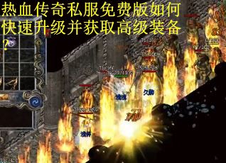 热血传奇私服免费版如何快速升级并获取高级装备？