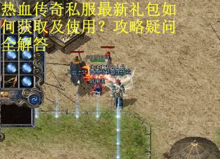 热血传奇私服最新礼包如何获取及使用?攻略疑问全解答 热血传奇私服最新礼包如何获取及使用?攻略疑问全解答