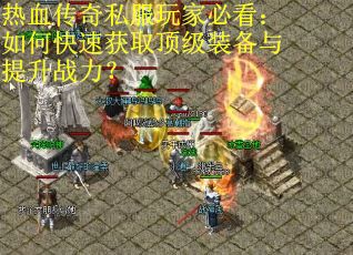 热血传奇私服玩家必看:如何快速获取顶级装备与提升战力? 热血传奇私服玩家必看:如何快速获取顶级装备与提升战力?