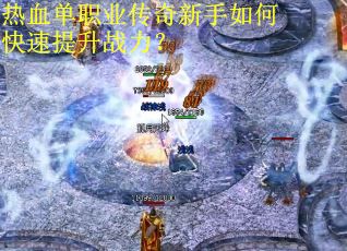 热血单职业传奇新手如何快速提升战力？
