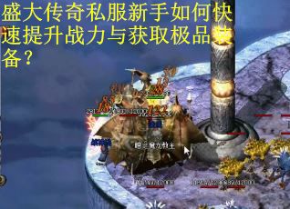 盛大传奇私服新手如何快速提升战力与获取极品装备？