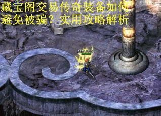 藏宝阁交易传奇装备如何避免被骗?实用攻略解析 藏宝阁交易传奇装备如何避免被骗?实用攻略解析