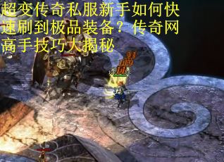 超变传奇私服新手如何快速刷到极品装备？传奇网高手技巧大揭秘