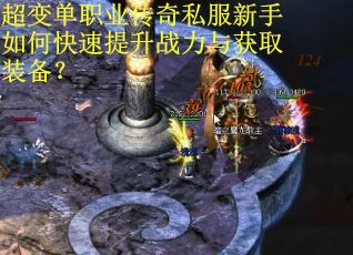 超变单职业传奇私服新手如何快速提升战力与获取装备？