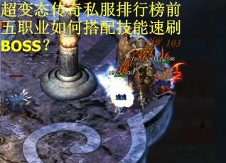 超变态传奇私服排行榜前五职业如何搭配技能速刷BOSS？