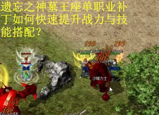 遗忘之神墓王座单职业补丁如何快速提升战力与技能搭配? 遗忘之神墓王座单职业补丁如何快速提升战力与技能搭配?