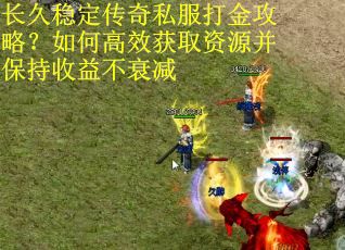 长久稳定传奇私服打金攻略？如何高效获取资源并保持收益不衰减