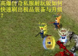 高爆传奇私服耐玩版如何快速刷出极品装备与升级？