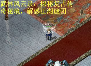 武林风云录：探秘复古传奇秘境，解惑江湖谜团