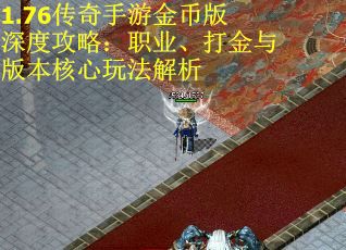 1.76传奇手游金币版深度攻略：职业、打金与版本核心玩法解析