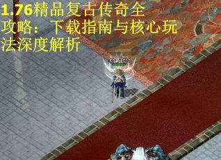 1.76精品复古传奇全攻略：下载指南与核心玩法深度解析