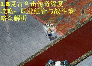 1.8复古合击传奇深度攻略：职业组合与战斗策略全解析