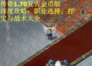 传奇1.70复古金币版深度攻略：职业选择、打宝与战术大全