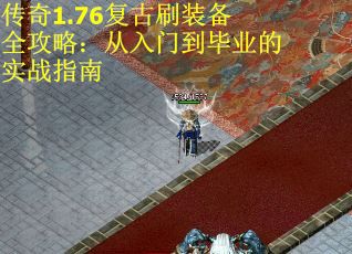 传奇1.76复古刷装备全攻略：从入门到毕业的实战指南