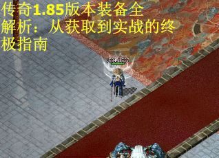 传奇1.85版本装备全解析：从获取到实战的终极指南