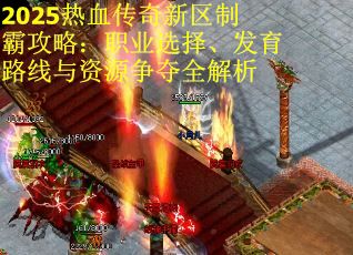 2025热血传奇新区制霸攻略：职业选择、发育路线与资源争夺全解析
