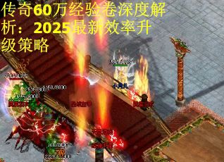 传奇60万经验卷深度解析：2025最新效率升级策略