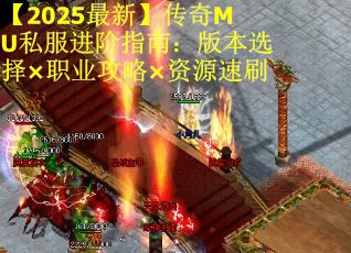 【2025最新】传奇MU私服进阶指南：版本选择×职业攻略×资源速刷