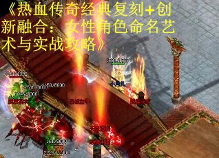 《热血传奇经典复刻+创新融合：女性角色命名艺术与实战攻略》