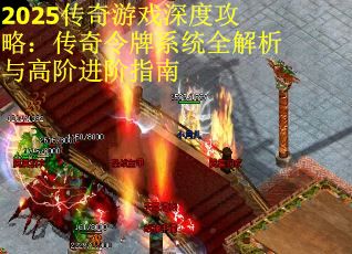 2025传奇游戏深度攻略：传奇令牌系统全解析与高阶进阶指南
