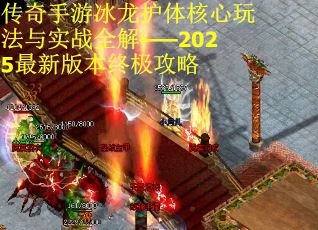 传奇手游冰龙护体核心玩法与实战全解——2025最新版本终极攻略