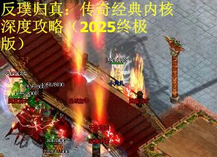 反璞归真：传奇经典内核深度攻略（2025终极版）