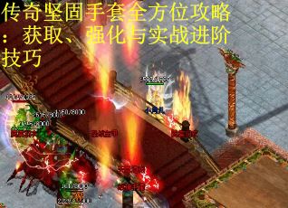 传奇坚固手套全方位攻略：获取、强化与实战进阶技巧