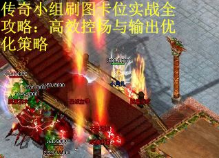 传奇小组刷图卡位实战全攻略：高效控场与输出优化策略