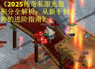 《2025传奇私服充值积分全解析：从新手到大神的进阶指南》