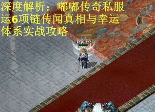 深度解析：嘟嘟传奇私服运6项链传闻真相与幸运体系实战攻略