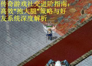 传奇游戏社交进阶指南：高效