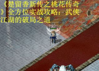 《楚留香新传之桃花传奇》全方位实战攻略：武侠江湖的破局之道