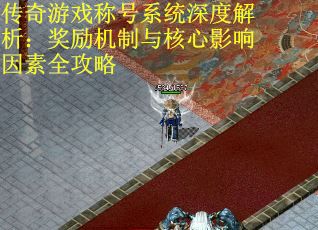 传奇游戏称号系统深度解析：奖励机制与核心影响因素全攻略