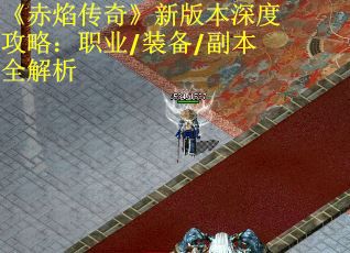 《赤焰传奇》新版本深度攻略：职业/装备/副本全解析