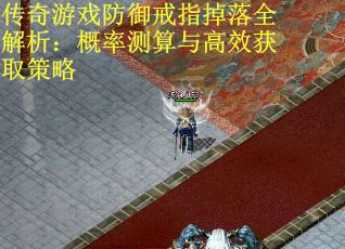 传奇游戏防御戒指掉落全解析：概率测算与高效获取策略