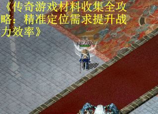 《传奇游戏材料收集全攻略：精准定位需求提升战力效率》