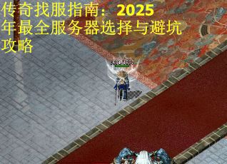 传奇找服指南：2025年最全服务器选择与避坑攻略