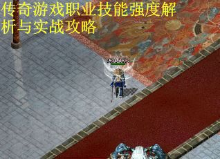 传奇游戏职业技能强度解析与实战攻略