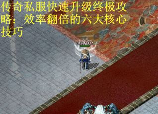 传奇私服快速升级终极攻略：效率翻倍的六大核心技巧