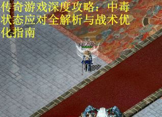 传奇游戏深度攻略：中毒状态应对全解析与战术优化指南
