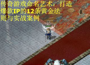 传奇游戏命名艺术：打造爆款IP的12条黄金法则与实战案例