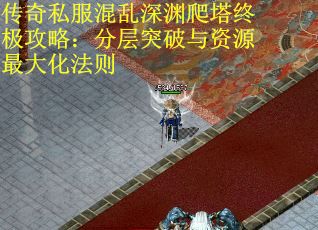 传奇私服混乱深渊爬塔终极攻略：分层突破与资源最大化法则