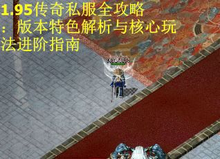 1.95传奇私服全攻略：版本特色解析与核心玩法进阶指南